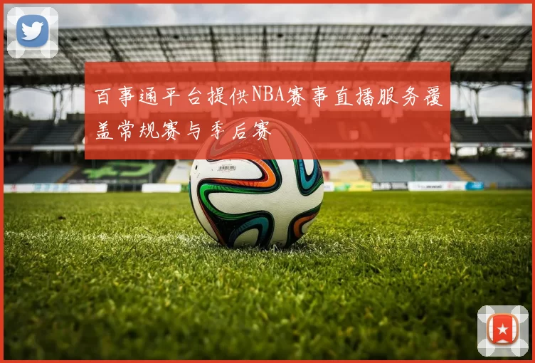 百事通平台提供NBA赛事直播服务覆盖常规赛与季后赛