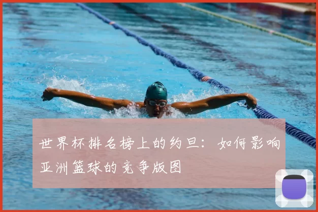世界杯排名榜上的约旦:如何影响亚洲篮球的竞争版图