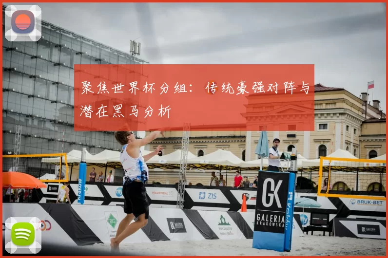 聚焦世界杯分组：传统豪强对阵与潜在黑马分析