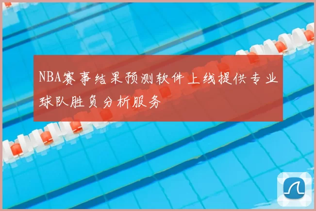 NBA赛事结果预测软件上线提供专业球队胜负分析服务