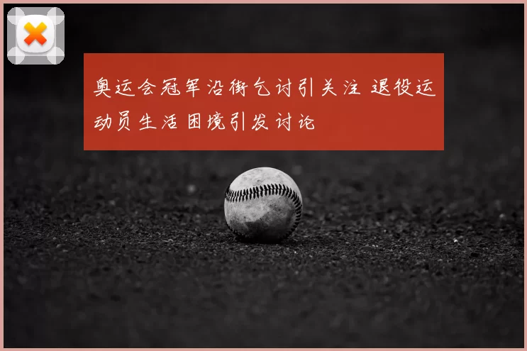 奥运会冠军沿街乞讨引关注 退役运动员生活困境引发讨论