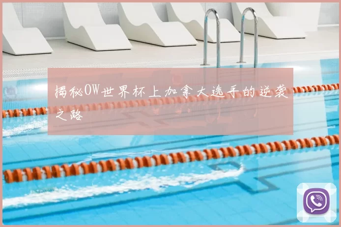 揭秘OW世界杯上加拿大选手的逆袭之路