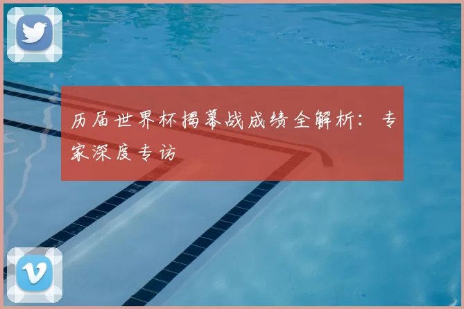 历届世界杯揭幕战成绩全解析:专家深度专访