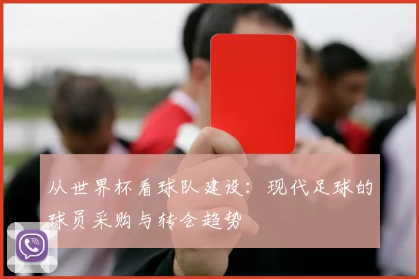 从世界杯看球队建设：现代足球的球员采购与转会趋势