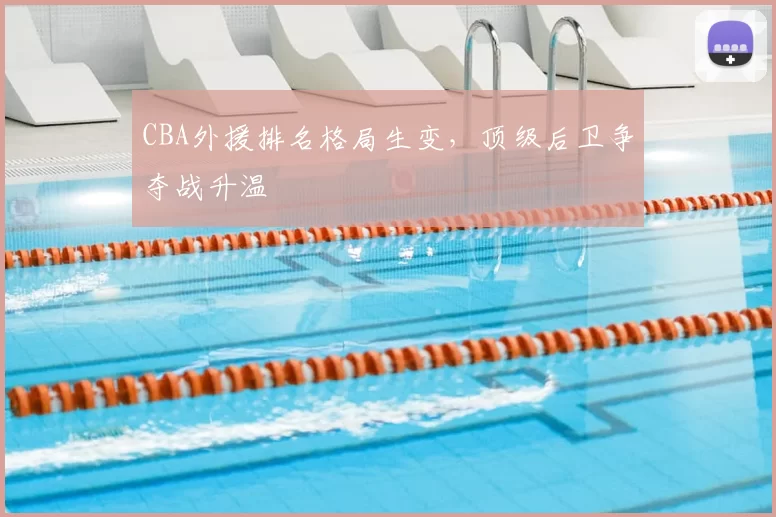 CBA外援排名格局生变，顶级后卫争夺战升温