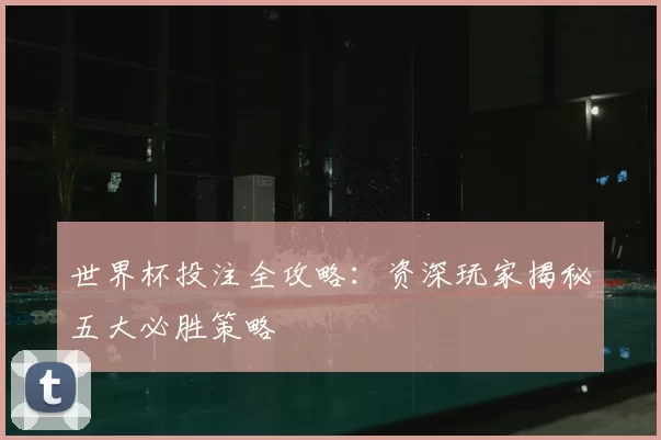 世界杯投注全攻略：资深玩家揭秘五大必胜策略