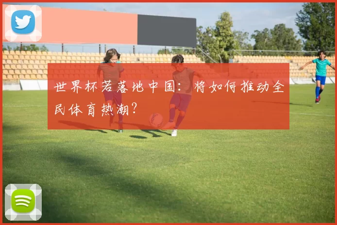 世界杯若落地中国：将如何推动全民体育热潮？