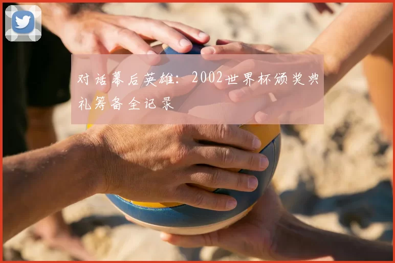 对话幕后英雄：2002世界杯颁奖典礼筹备全记录