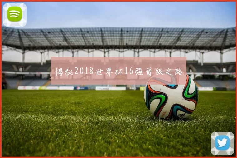 揭秘2018世界杯16强晋级之路