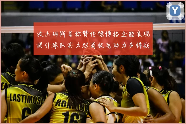 波杰姆斯基称赞伦德博格全能表现提升球队实力球商极高助力多样战术选择