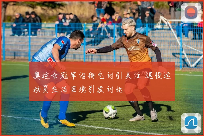 奥运会冠军沿街乞讨引关注 退役运动员生活困境引发讨论