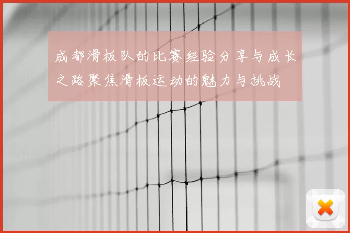 成都滑板队的比赛经验分享与成长之路聚焦滑板运动的魅力与挑战