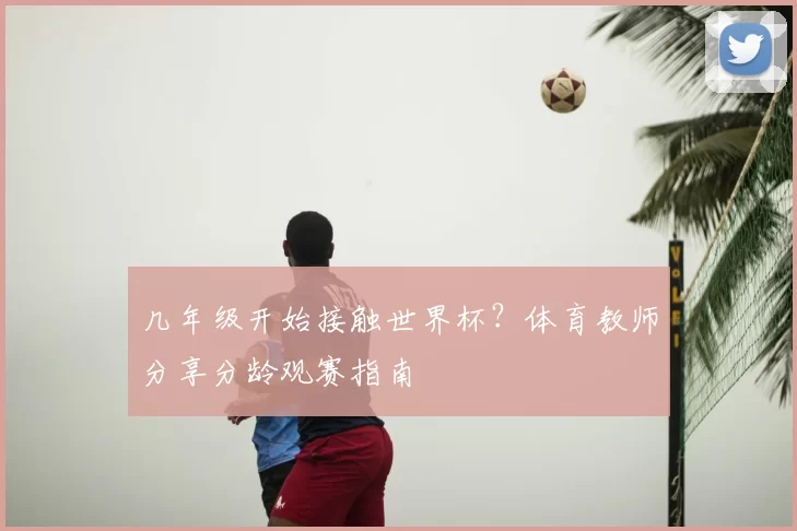 几年级开始接触世界杯？体育教师分享分龄观赛指南