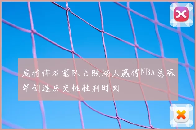 底特律活塞队击败湖人赢得NBA总冠军创造历史性胜利时刻