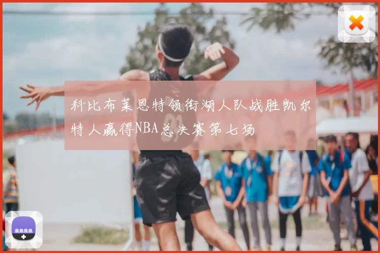 科比布莱恩特领衔湖人队战胜凯尔特人赢得NBA总决赛第七场