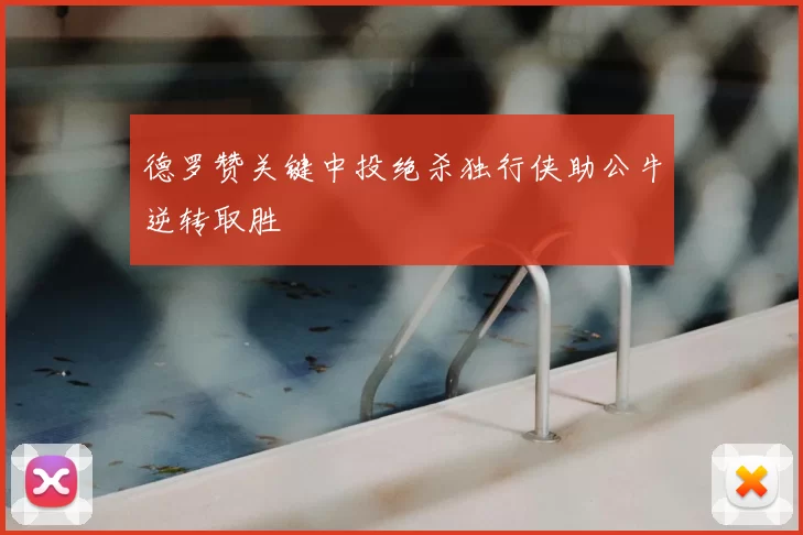 德罗赞关键中投绝杀独行侠助公牛逆转取胜