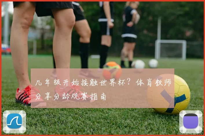 几年级开始接触世界杯?体育教师分享分龄观赛指南