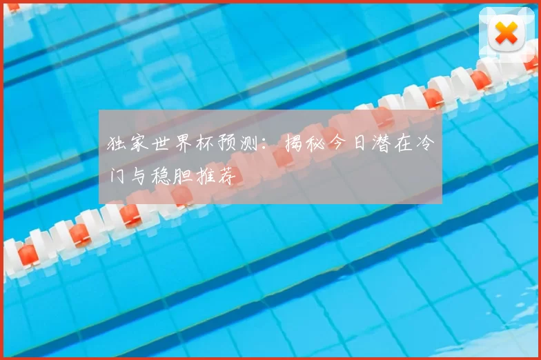 独家世界杯预测:揭秘今日潜在冷门与稳胆推荐