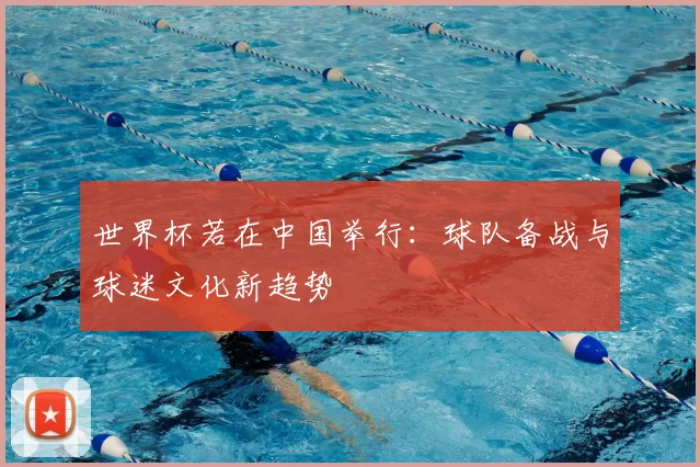 世界杯若在中国举行：球队备战与球迷文化新趋势