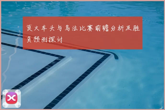 莫火车头与乌法比赛前瞻分析及胜负预测探讨