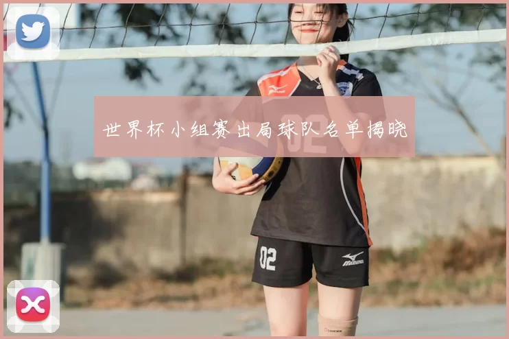 世界杯小组赛出局球队名单揭晓