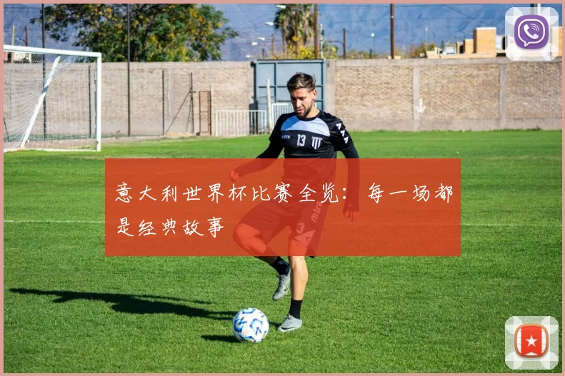 意大利世界杯比赛全览:每一场都是经典故事