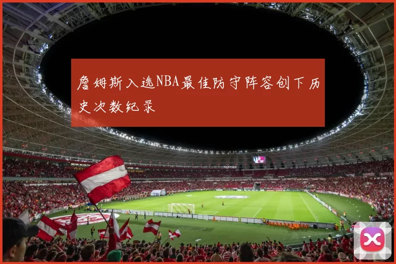 詹姆斯入选NBA最佳防守阵容创下历史次数纪录