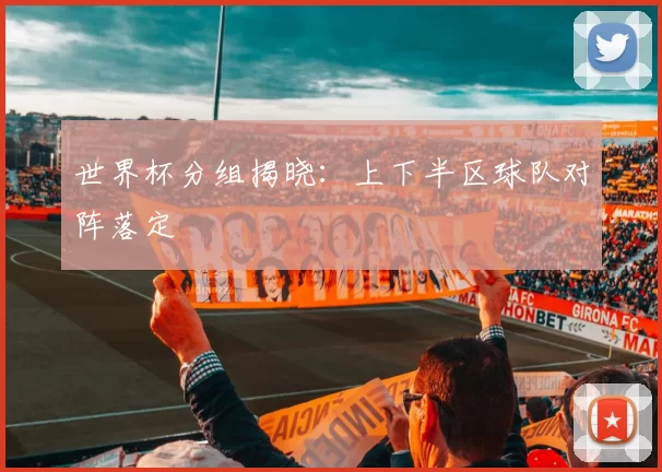 世界杯分组揭晓：上下半区球队对阵落定
