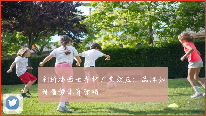 剖析梅西世界杯广告效应:品牌如何借势体育营销