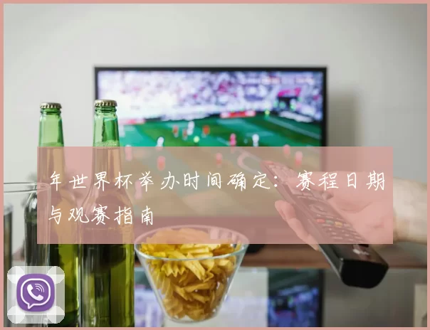 年世界杯举办时间确定：赛程日期与观赛指南