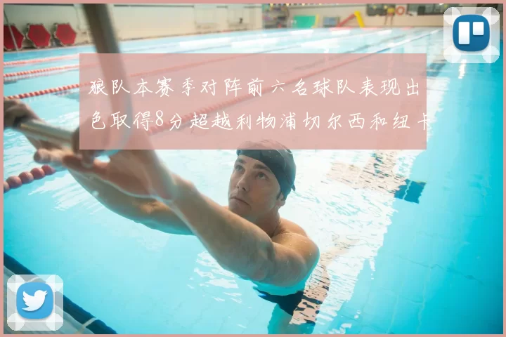 狼队本赛季对阵前六名球队表现出色取得8分超越利物浦切尔西和纽卡