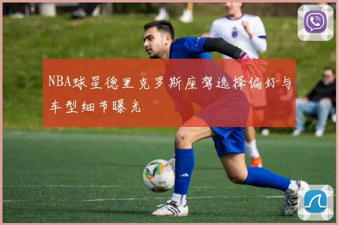 NBA球星德里克罗斯座驾选择偏好与车型细节曝光