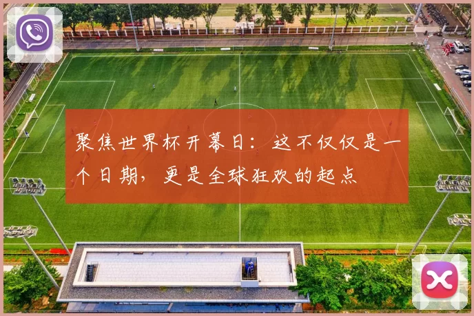 聚焦世界杯开幕日:这不仅仅是一个日期,更是全球狂欢的起点