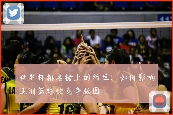 世界杯排名榜上的约旦：如何影响亚洲篮球的竞争版图