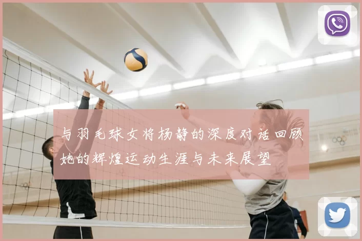 与羽毛球女将杨静的深度对话回顾她的辉煌运动生涯与未来展望