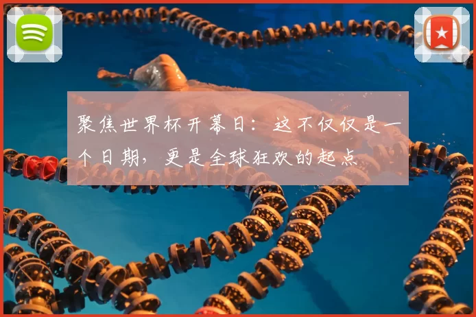 聚焦世界杯开幕日：这不仅仅是一个日期，更是全球狂欢的起点