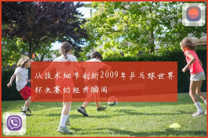从技术细节剖析2009年乒乓球世界杯决赛的经典瞬间