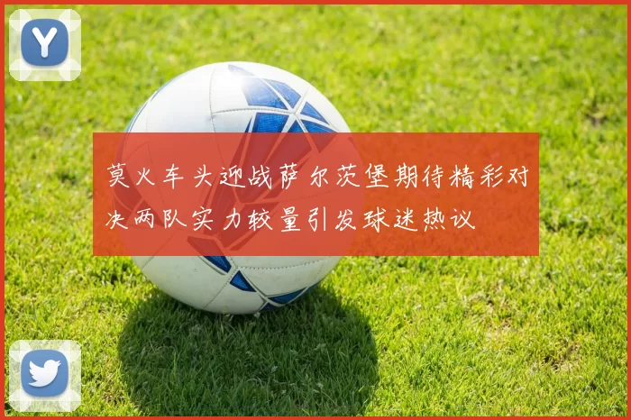 莫火车头迎战萨尔茨堡期待精彩对决两队实力较量引发球迷热议