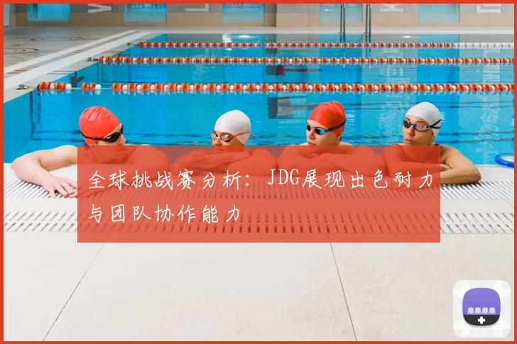 全球挑战赛分析:JDG展现出色耐力与团队协作能力