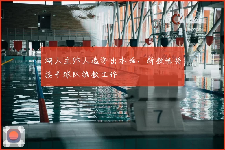 湖人主帅人选浮出水面,新教练将接手球队执教工作
