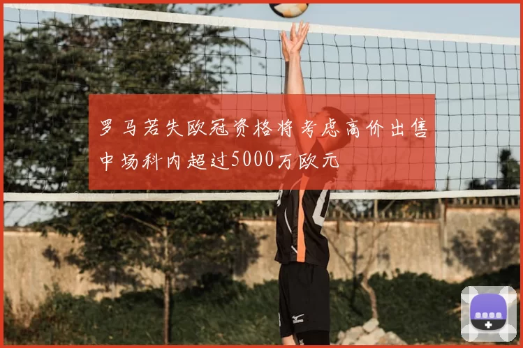 罗马若失欧冠资格将考虑高价出售中场科内超过5000万欧元