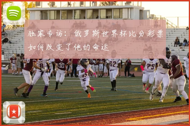 独家专访：俄罗斯世界杯比分彩票如何改变了他的命运
