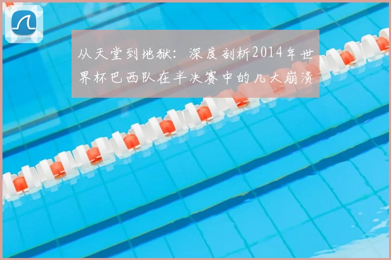 从天堂到地狱:深度剖析2014年世界杯巴西队在半决赛中的几大崩溃瞬间