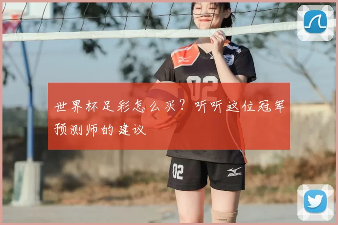 世界杯足彩怎么买？听听这位冠军预测师的建议