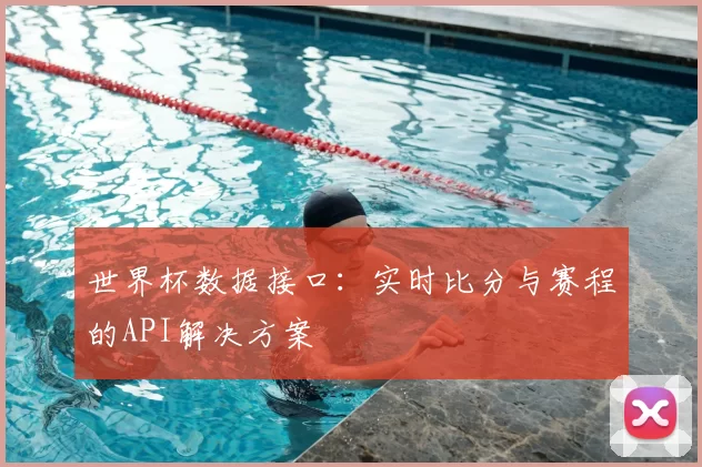 世界杯数据接口：实时比分与赛程的API解决方案