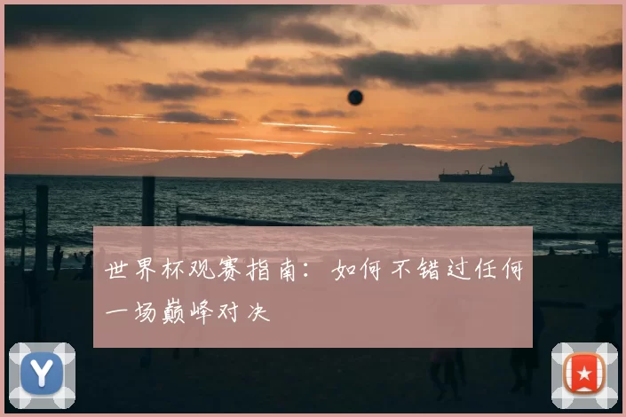 世界杯观赛指南:如何不错过任何一场巅峰对决