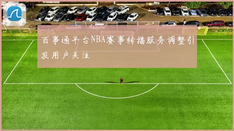百事通平台NBA赛事转播服务调整引发用户关注