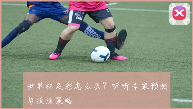 世界杯足彩怎么买？听听专家预测与投注策略