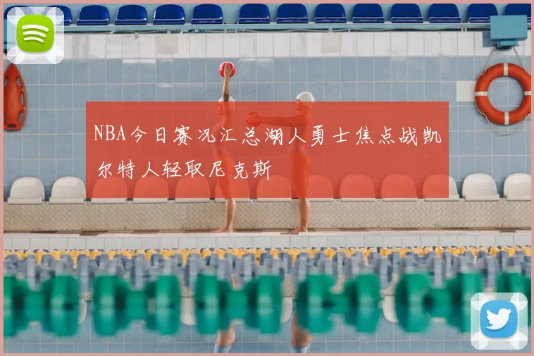 NBA今日赛况汇总湖人勇士焦点战凯尔特人轻取尼克斯