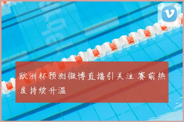 欧洲杯预测微博直播引关注 赛前热度持续升温